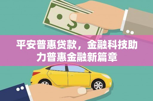 丰满平安普惠贷款，金融科技助力普惠金融新篇章