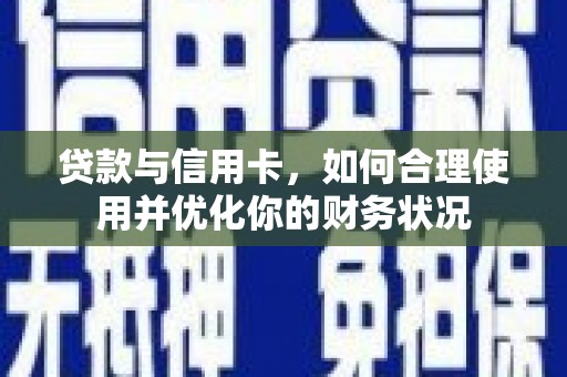 丰满贷款与信用卡，如何合理使用并优化你的财务状况