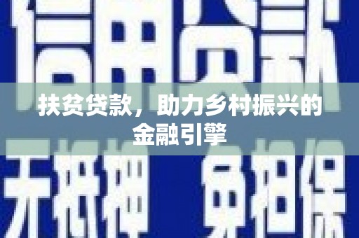 丰满扶贫贷款，助力乡村振兴的金融引擎
