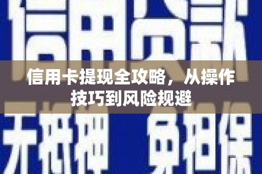 丰满信用卡提现全攻略，从操作技巧到风险规避