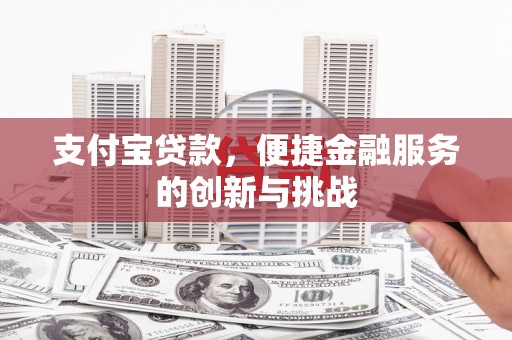 丰满支付宝贷款，便捷金融服务的创新与挑战
