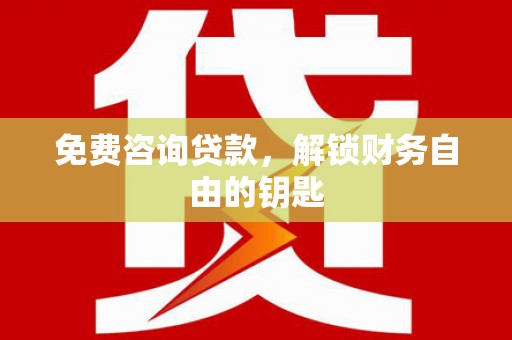 丰满免费咨询贷款，解锁财务自由的钥匙