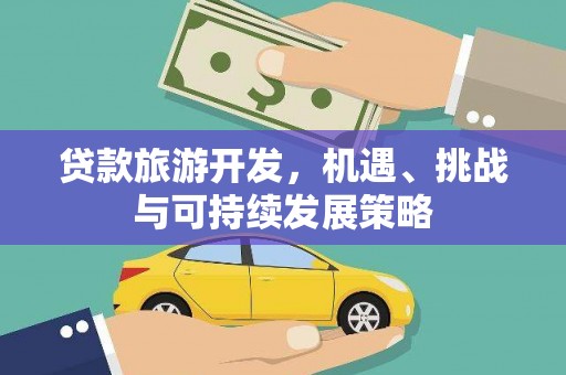 丰满贷款旅游开发，机遇、挑战与可持续发展策略
