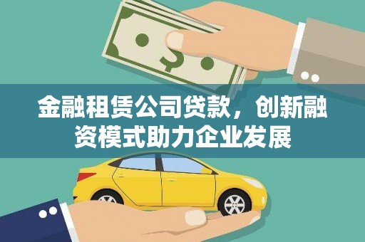 丰满金融租赁公司贷款，创新融资模式助力企业发展