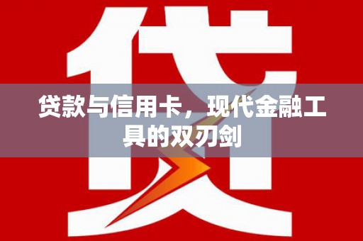 丰满贷款与信用卡，现代金融工具的双刃剑