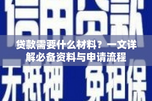 丰满贷款需要什么材料？一文详解必备资料与申请流程