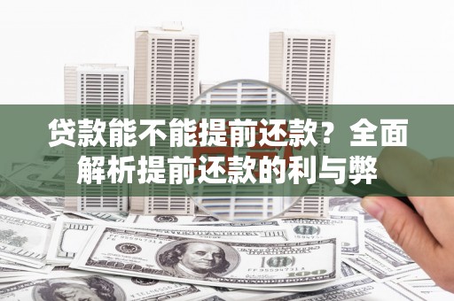 丰满贷款能不能提前还款？全面解析提前还款的利与弊
