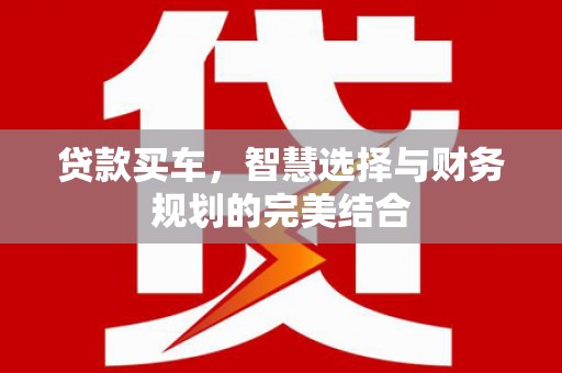 丰满贷款买车，智慧选择与财务规划的完美结合