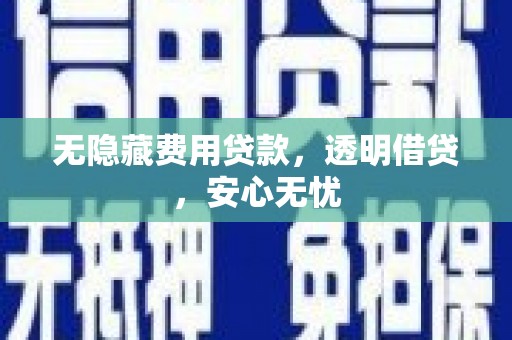 丰满无隐藏费用贷款，透明借贷，安心无忧
