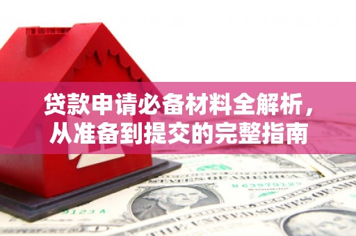 丰满贷款申请必备材料全解析，从准备到提交的完整指南