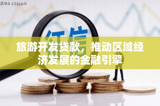 丰满旅游开发贷款，推动区域经济发展的金融引擎