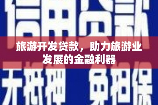 丰满旅游开发贷款，助力旅游业发展的金融利器