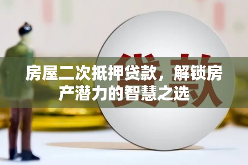 丰满房屋二次抵押贷款，解锁房产潜力的智慧之选