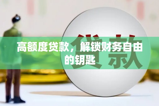 丰满高额度贷款，解锁财务自由的钥匙