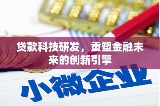 丰满贷款科技研发，重塑金融未来的创新引擎