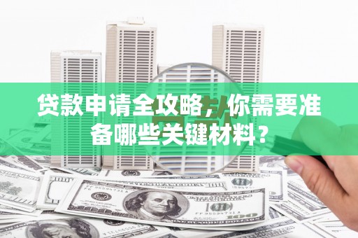 丰满贷款申请全攻略，你需要准备哪些关键材料？