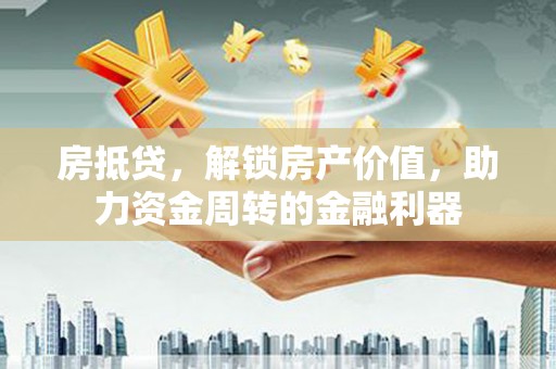 丰满房抵贷，解锁房产价值，助力资金周转的金融利器