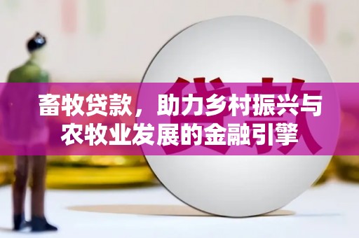 丰满畜牧贷款，助力乡村振兴与农牧业发展的金融引擎