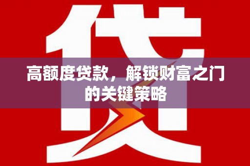 丰满高额度贷款，解锁财富之门的关键策略