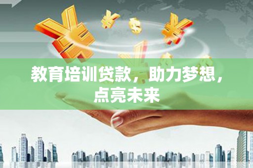 丰满教育培训贷款，助力梦想，点亮未来