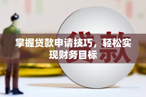 丰满掌握贷款申请技巧，轻松实现财务目标