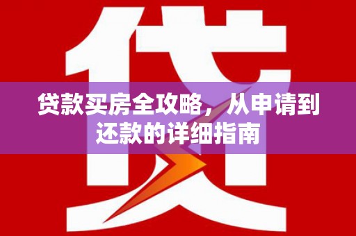 丰满贷款买房全攻略，从申请到还款的详细指南