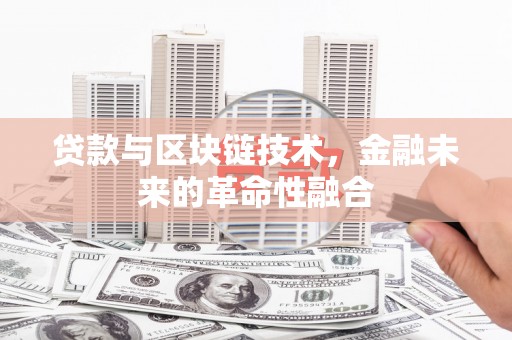 丰满贷款与区块链技术，金融未来的革命性融合