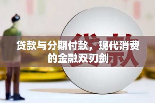 丰满贷款与分期付款，现代消费的金融双刃剑