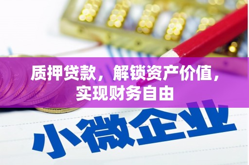 丰满质押贷款，解锁资产价值，实现财务自由