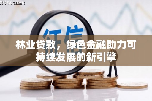 丰满林业贷款，绿色金融助力可持续发展的新引擎