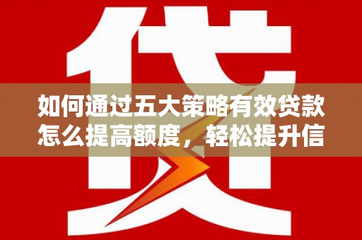 丰满如何通过五大策略有效贷款怎么提高额度，轻松提升信用价值