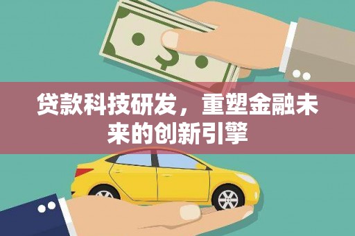 丰满贷款科技研发，重塑金融未来的创新引擎