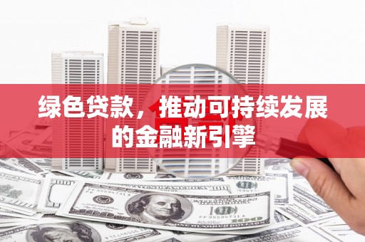 丰满绿色贷款，推动可持续发展的金融新引擎