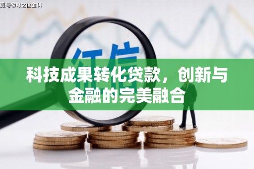 丰满科技成果转化贷款，创新与金融的完美融合