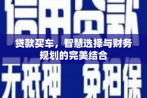 丰满贷款买车，智慧选择与财务规划的完美结合