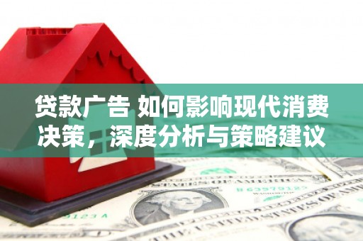 丰满贷款广告 如何影响现代消费决策，深度分析与策略建议