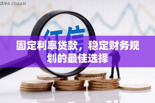 丰满固定利率贷款，稳定财务规划的最佳选择