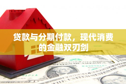丰满贷款与分期付款，现代消费的金融双刃剑