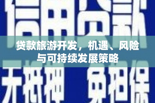 丰满贷款旅游开发，机遇、风险与可持续发展策略
