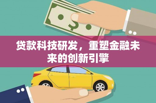 丰满贷款科技研发，重塑金融未来的创新引擎