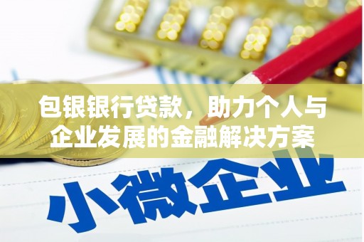 丰满包银银行贷款，助力个人与企业发展的金融解决方案