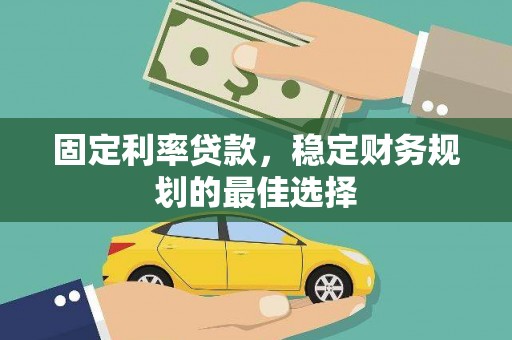 丰满固定利率贷款，稳定财务规划的最佳选择