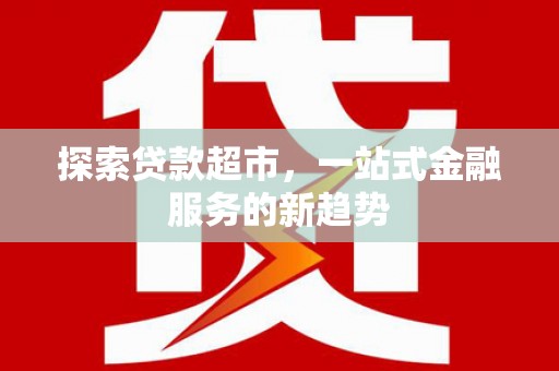 丰满探索贷款超市，一站式金融服务的新趋势