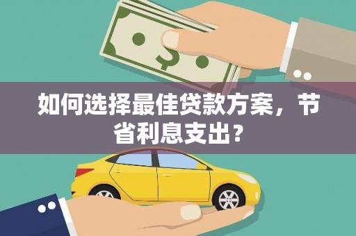 丰满如何选择最佳贷款方案，节省利息支出？
