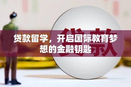 丰满贷款留学，开启国际教育梦想的金融钥匙