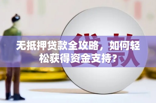 丰满无抵押贷款全攻略，如何轻松获得资金支持？