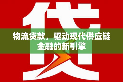 丰满物流贷款，驱动现代供应链金融的新引擎