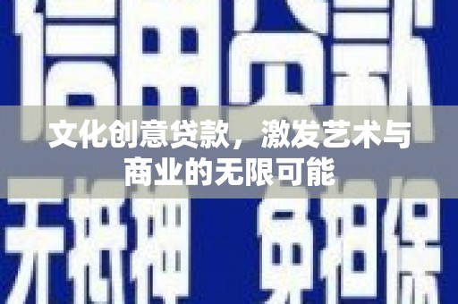 丰满文化创意贷款，激发艺术与商业的无限可能