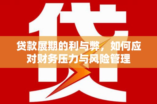 丰满贷款展期的利与弊，如何应对财务压力与风险管理