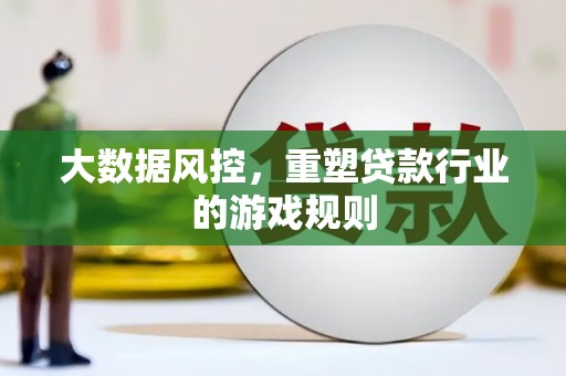 丰满大数据风控，重塑贷款行业的游戏规则